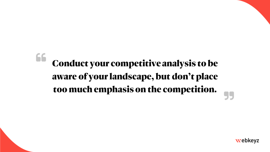 Highlight from the Article: Conduct your competitive analysis to be aware of your landscape, but don’t place too much emphasis on the competition.