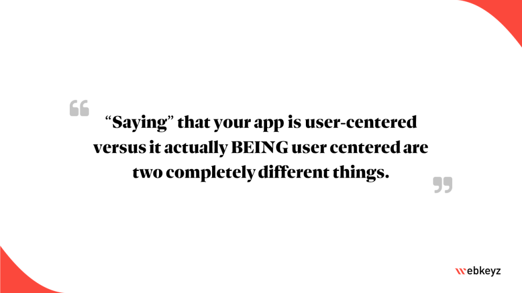 Highlight: “saying” that your app is user-centered versus it actually BEING user centered are two completely different things.