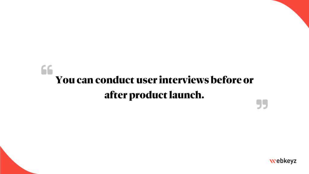 Highlight: You can conduct user interviews before or after product launch.